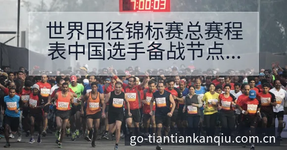 世界田径锦标赛总赛程表中国选手备战节点数据对比分析 - 天天看球app
